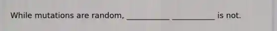 While mutations are random, ___________ ___________ is not.