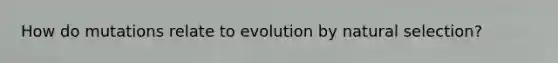 How do mutations relate to evolution by natural selection?