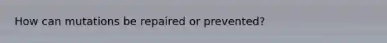 How can mutations be repaired or prevented?