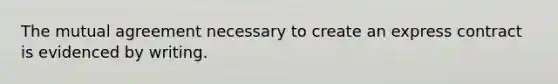 The mutual agreement necessary to create an express contract is evidenced by writing.