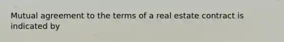 Mutual agreement to the terms of a real estate contract is indicated by