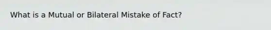 What is a Mutual or Bilateral Mistake of Fact?