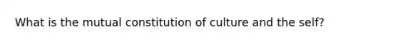 What is the mutual constitution of culture and the self?