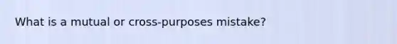 What is a mutual or cross-purposes mistake?