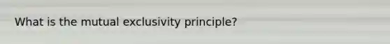 What is the mutual exclusivity principle?