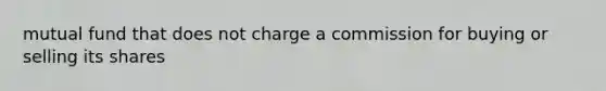 mutual fund that does not charge a commission for buying or selling its shares