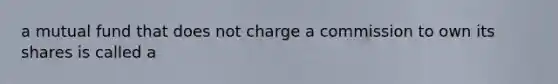 a mutual fund that does not charge a commission to own its shares is called a