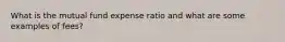 What is the mutual fund expense ratio and what are some examples of fees?