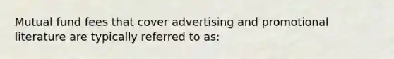 Mutual fund fees that cover advertising and promotional literature are typically referred to as: