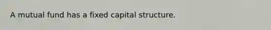 A mutual fund has a fixed capital structure.