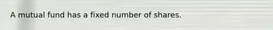 A mutual fund has a fixed number of shares.​