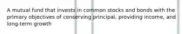 A mutual fund that invests in common stocks and bonds with the primary objectives of conserving principal, providing income, and long-term growth