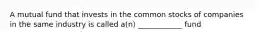 A mutual fund that invests in the common stocks of companies in the same industry is called a(n) ____________ fund