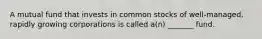 A mutual fund that invests in common stocks of well-managed, rapidly growing corporations is called a(n) _______ fund.