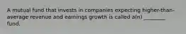 A mutual fund that invests in companies expecting higher-than-average revenue and earnings growth is called a(n) ________ fund.