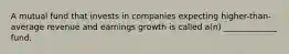 A mutual fund that invests in companies expecting higher-than-average revenue and earnings growth is called a(n) _____________ fund.