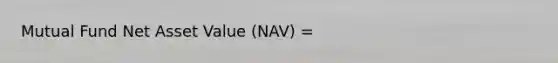 Mutual Fund Net Asset Value (NAV) =