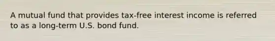 A mutual fund that provides tax-free interest income is referred to as a long-term U.S. bond fund.