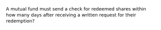 A mutual fund must send a check for redeemed shares within how many days after receiving a written request for their redemption?