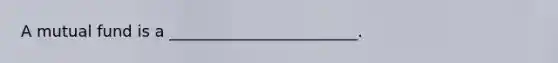 A mutual fund is a ________________________.