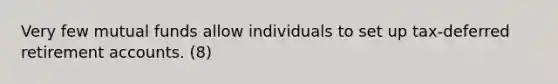 Very few mutual funds allow individuals to set up tax-deferred retirement accounts. (8)