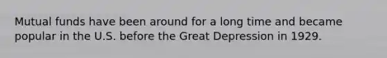 Mutual funds have been around for a long time and became popular in the U.S. before the Great Depression in 1929.