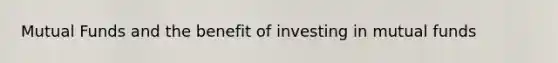 Mutual Funds and the benefit of investing in mutual funds