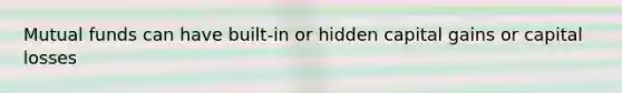 Mutual funds can have built-in or hidden capital gains or capital losses