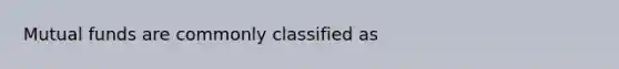 Mutual funds are commonly classified as