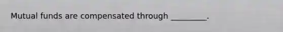 Mutual funds are compensated through _________.