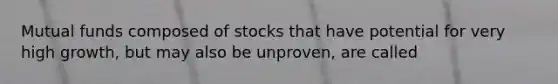 Mutual funds composed of stocks that have potential for very high growth, but may also be unproven, are called