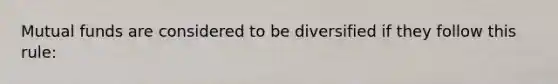 Mutual funds are considered to be diversified if they follow this rule: