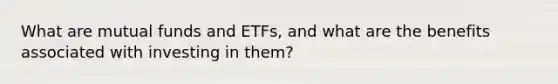 What are mutual funds and ETFs, and what are the benefits associated with investing in them?