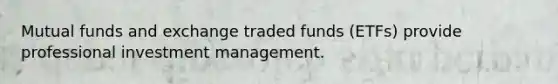 Mutual funds and exchange traded funds (ETFs) provide professional investment management.