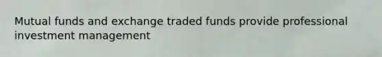 Mutual funds and exchange traded funds provide professional investment management