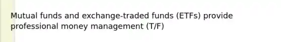 Mutual funds and exchange-traded funds (ETFs) provide professional money management (T/F)