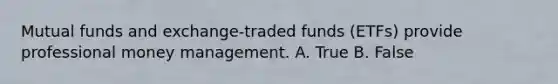 Mutual funds and exchange-traded funds (ETFs) provide professional money management. A. True B. False