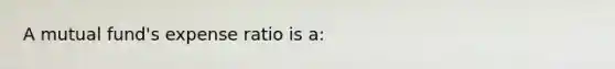 A mutual fund's expense ratio is a: