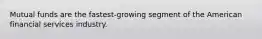 Mutual funds are the fastest-growing segment of the American financial services industry.
