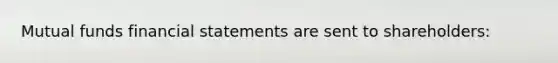 Mutual funds <a href='https://www.questionai.com/knowledge/kFBJaQCz4b-financial-statements' class='anchor-knowledge'>financial statements</a> are sent to shareholders: