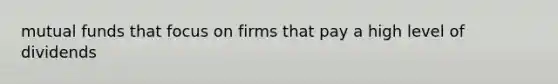 mutual funds that focus on firms that pay a high level of dividends