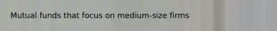 Mutual funds that focus on medium-size firms