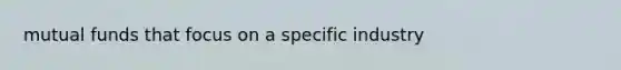mutual funds that focus on a specific industry