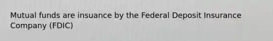 Mutual funds are insuance by the Federal Deposit Insurance Company (FDIC)