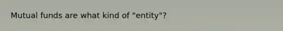 Mutual funds are what kind of "entity"?