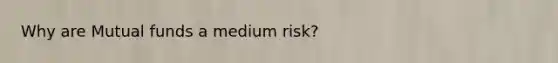 Why are Mutual funds a medium risk?