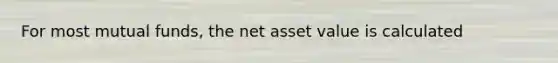 For most mutual funds, the net asset value is calculated