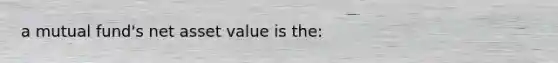 a mutual fund's net asset value is the: