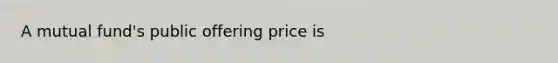 A mutual fund's public offering price is