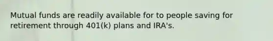 Mutual funds are readily available for to people saving for retirement through 401(k) plans and IRA's.